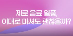 제로 음료는 진짜 건강에 무해할까? 제로 음료 식품 전망